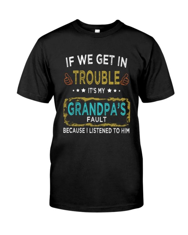 If We Get In Trouble It's My Grandpa's Fault Because I Listened To Him Shirt