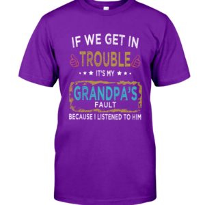 If We Get In Trouble It's My Grandpa's Fault Because I Listened To Him Shirt