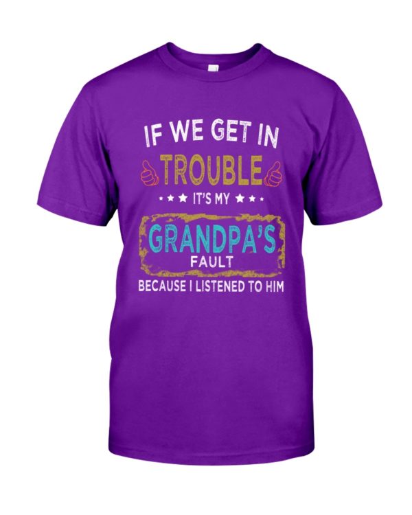 If We Get In Trouble It's My Grandpa's Fault Because I Listened To Him Shirt