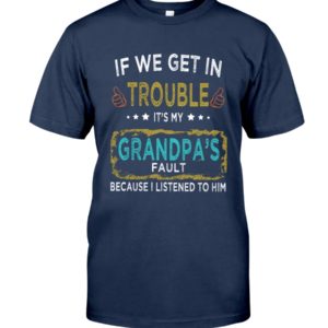 If We Get In Trouble It's My Grandpa's Fault Because I Listened To Him Shirt