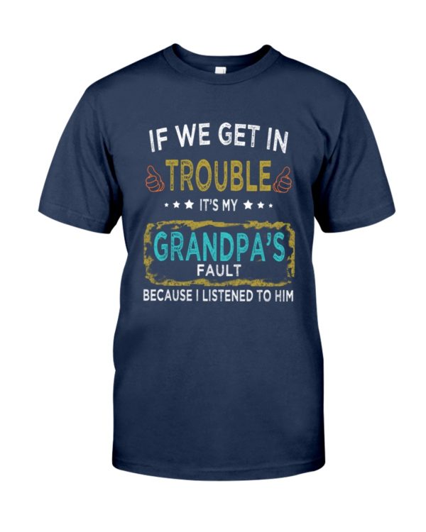 If We Get In Trouble It's My Grandpa's Fault Because I Listened To Him Shirt