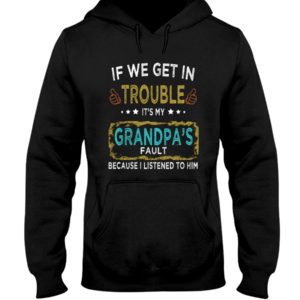 If We Get In Trouble It's My Grandpa's Fault Because I Listened To Him Shirt
