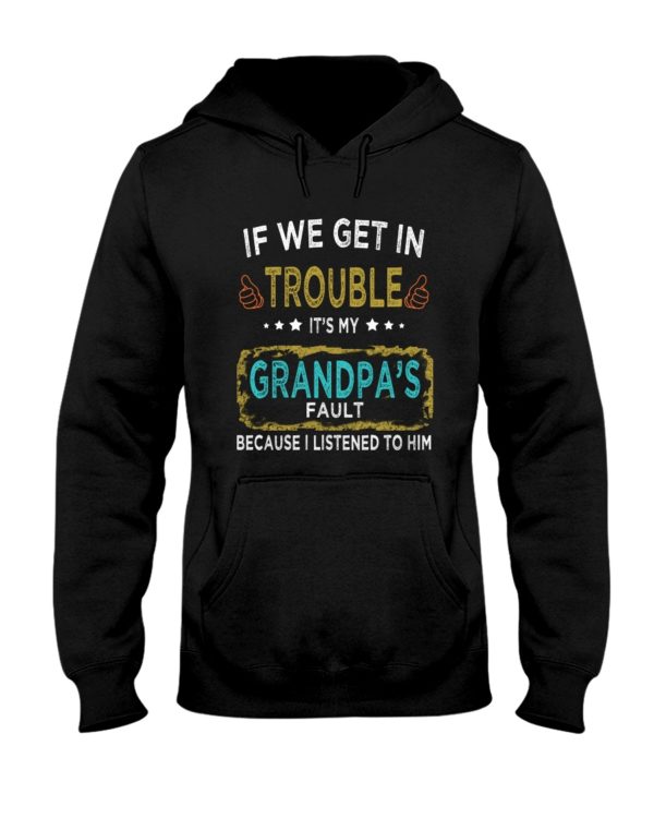 If We Get In Trouble It's My Grandpa's Fault Because I Listened To Him Shirt