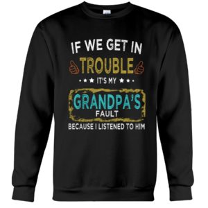 If We Get In Trouble It's My Grandpa's Fault Because I Listened To Him Shirt