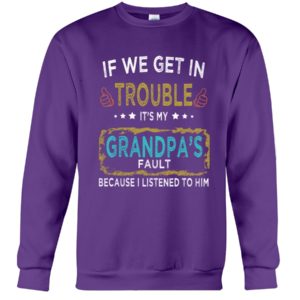 If We Get In Trouble It's My Grandpa's Fault Because I Listened To Him Shirt