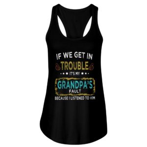 If We Get In Trouble It's My Grandpa's Fault Because I Listened To Him Shirt