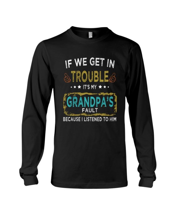 If We Get In Trouble It's My Grandpa's Fault Because I Listened To Him Shirt