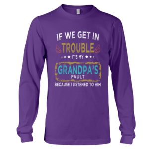 If We Get In Trouble It's My Grandpa's Fault Because I Listened To Him Shirt