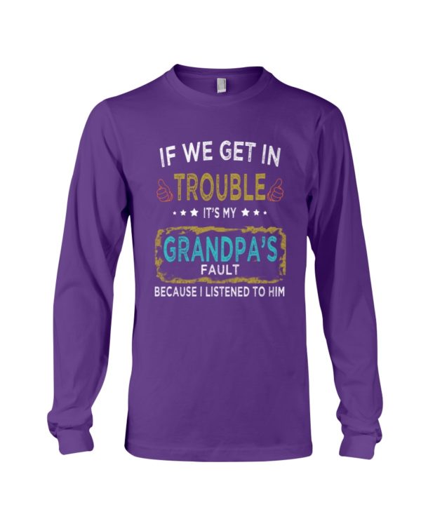 If We Get In Trouble It's My Grandpa's Fault Because I Listened To Him Shirt