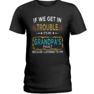If We Get In Trouble It's My Grandpa's Fault Because I Listened To Him Shirt