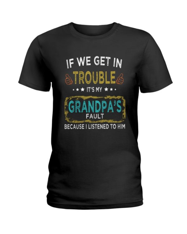 If We Get In Trouble It's My Grandpa's Fault Because I Listened To Him Shirt