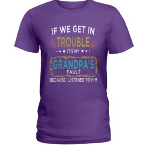 If We Get In Trouble It's My Grandpa's Fault Because I Listened To Him Shirt