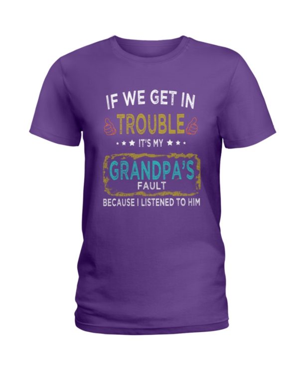 If We Get In Trouble It's My Grandpa's Fault Because I Listened To Him Shirt