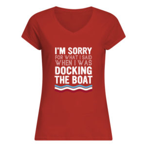 I'm Sorry For What I Said When I Was Docking The Boat Shirt.