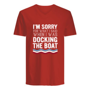 I'm Sorry For What I Said When I Was Docking The Boat Shirt.
