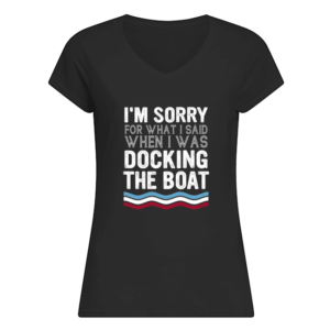 I'm Sorry For What I Said When I Was Docking The Boat Shirt.