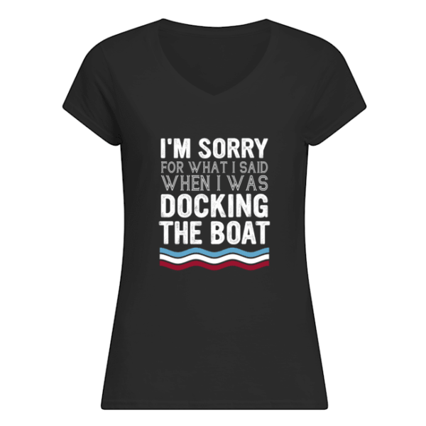 I'm Sorry For What I Said When I Was Docking The Boat Shirt.