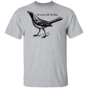 Grackle Got No Boss Shirt