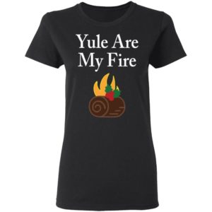 Yule Are My Fire Shirt