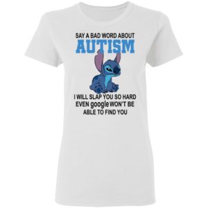 Stitch Say A Bad Word About Autism I Will Slap You So Hard Even Google Won’t Be Able To Find You Shirt