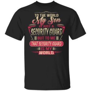 To The World My Son Is Just A Security Guard, Security Guard Is The World Shirt image To The World My Son Is Just A Security Guard, Security Guard Is The World Shirt