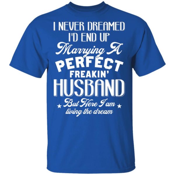 I Never Dreamed I'd End Up Marrying A Perfect Freakin' Husband, But Here I Am Living The Dream Shirt
