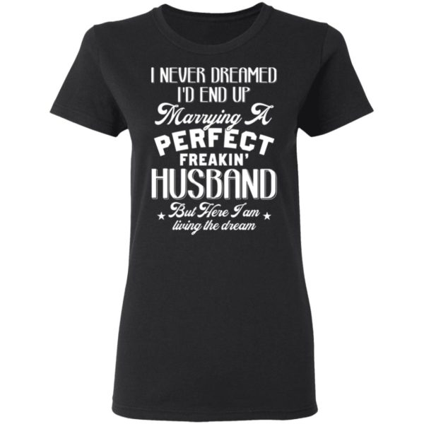 I Never Dreamed I'd End Up Marrying A Perfect Freakin' Husband, But Here I Am Living The Dream Shirt