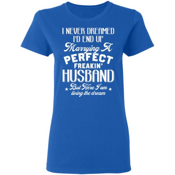 I Never Dreamed I'd End Up Marrying A Perfect Freakin' Husband, But Here I Am Living The Dream Shirt