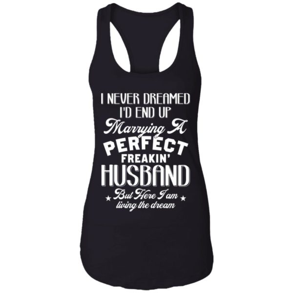 I Never Dreamed I'd End Up Marrying A Perfect Freakin' Husband, But Here I Am Living The Dream Shirt