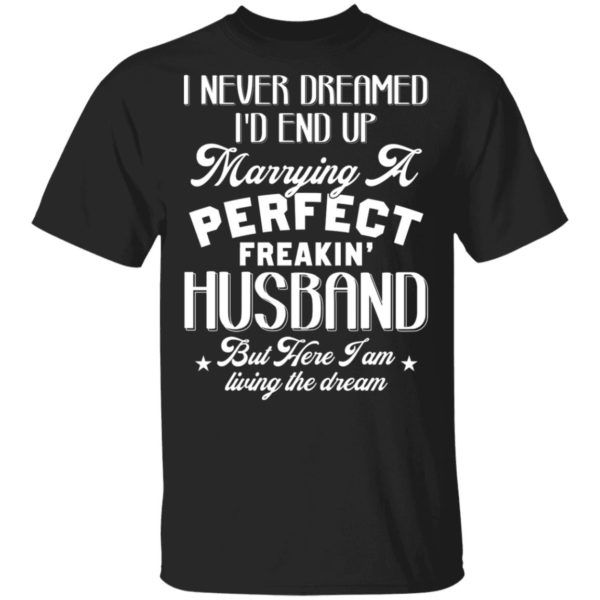 I Never Dreamed I'd End Up Marrying A Perfect Freakin' Husband, But Here I Am Living The Dream Shirt