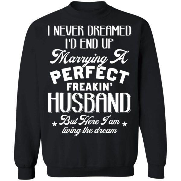 I Never Dreamed I'd End Up Marrying A Perfect Freakin' Husband, But Here I Am Living The Dream Shirt