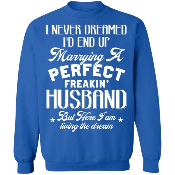 I Never Dreamed I'd End Up Marrying A Perfect Freakin' Husband, But Here I Am Living The Dream Shirt