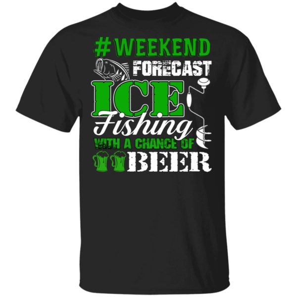 Ice Fishing With A Chance Of Beer Weekend Forecast Shirt