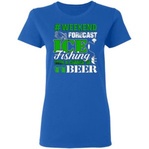 Ice Fishing With A Chance Of Beer Weekend Forecast Shirt