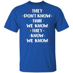 They Don't Know That We Know They Know Shirt