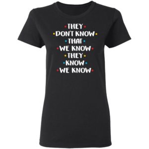 They Don't Know That We Know They Know Shirt