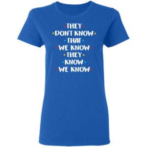 They Don't Know That We Know They Know Shirt