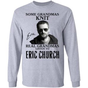 Some Grandmas Knit Real Grandmas Listen To Eric Church Shirt image Some Grandmas Knit Real Grandmas Listen To Eric Church Shirt