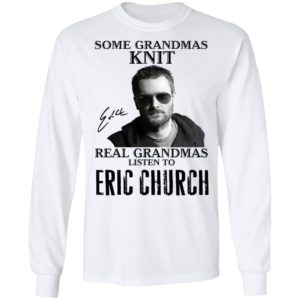 Some Grandmas Knit Real Grandmas Listen To Eric Church Shirt image Some Grandmas Knit Real Grandmas Listen To Eric Church Shirt