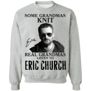 Some Grandmas Knit Real Grandmas Listen To Eric Church Shirt image Some Grandmas Knit Real Grandmas Listen To Eric Church Shirt