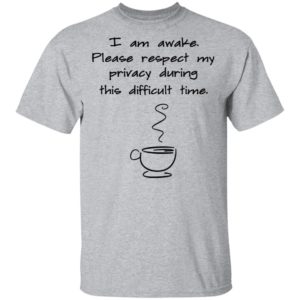 I Am Awake Please Respect My Privacy During This Difficult Time Shirt