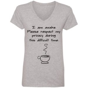 I Am Awake Please Respect My Privacy During This Difficult Time Shirt