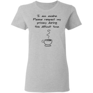 I Am Awake Please Respect My Privacy During This Difficult Time Shirt