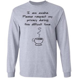 I Am Awake Please Respect My Privacy During This Difficult Time Shirt