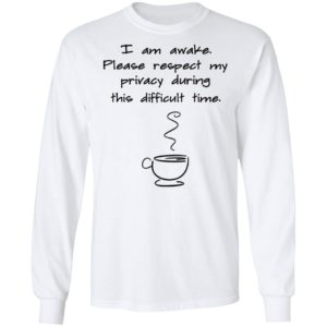 I Am Awake Please Respect My Privacy During This Difficult Time Shirt