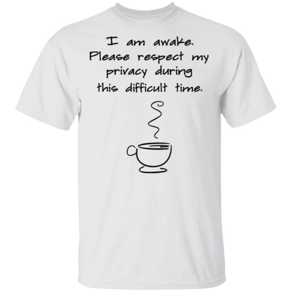 I Am Awake Please Respect My Privacy During This Difficult Time Shirt