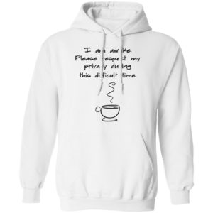 I Am Awake Please Respect My Privacy During This Difficult Time Shirt