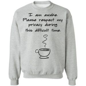 I Am Awake Please Respect My Privacy During This Difficult Time Shirt