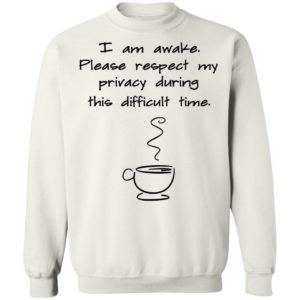I Am Awake Please Respect My Privacy During This Difficult Time Shirt