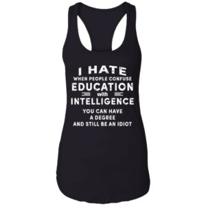 I Hate When People Confuse Education With Intelligence You Can Have A Degree And Still Be An Idiot Shirt image I Hate When People Confuse Education With Intelligence You Can Have A Degree And Still Be An Idiot Shirt